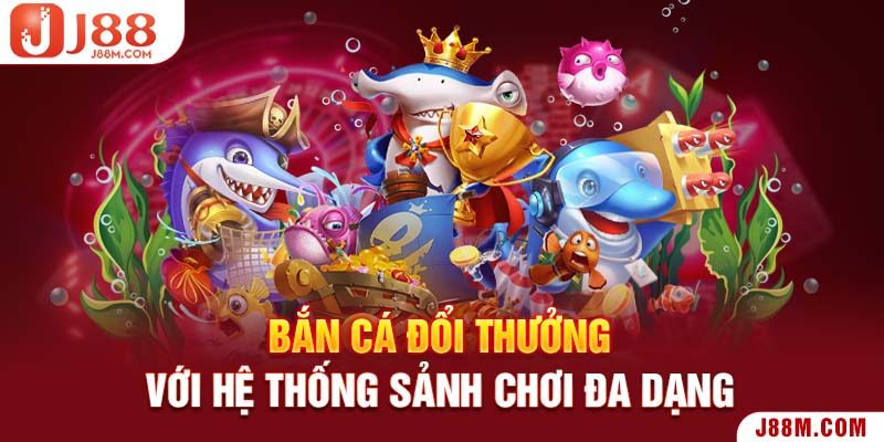 Bắn cá đổi thưởng với hệ thống sảnh chơi đa dạng