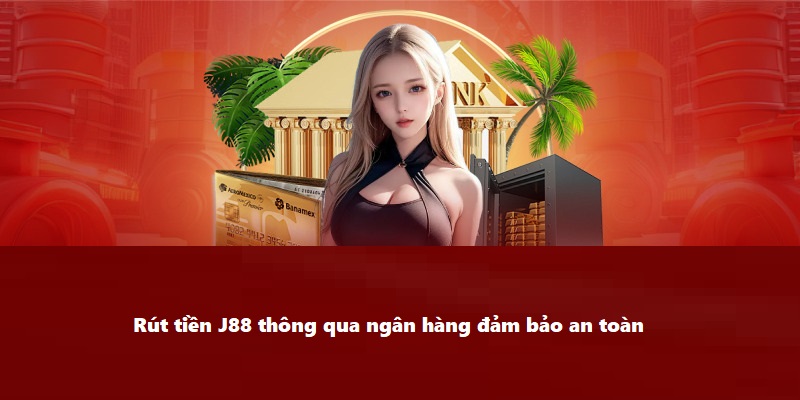 Rút tiền J88 thông qua ngân hàng đảm bảo an toàn