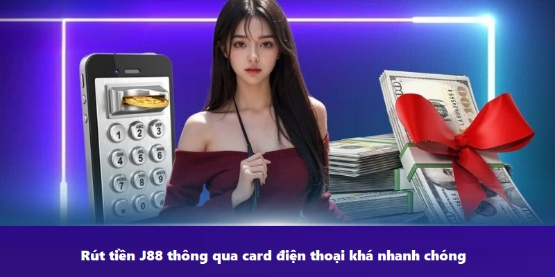 Rút tiền J88 thông qua card điện thoại khá nhanh chóng