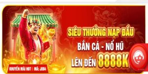 Siêu thưởng nạp đầu tại nổ hũ bắn cá